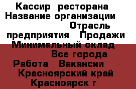 Кассир  ресторана › Название организации ­ Maximilian's › Отрасль предприятия ­ Продажи › Минимальный оклад ­ 15 000 - Все города Работа » Вакансии   . Красноярский край,Красноярск г.